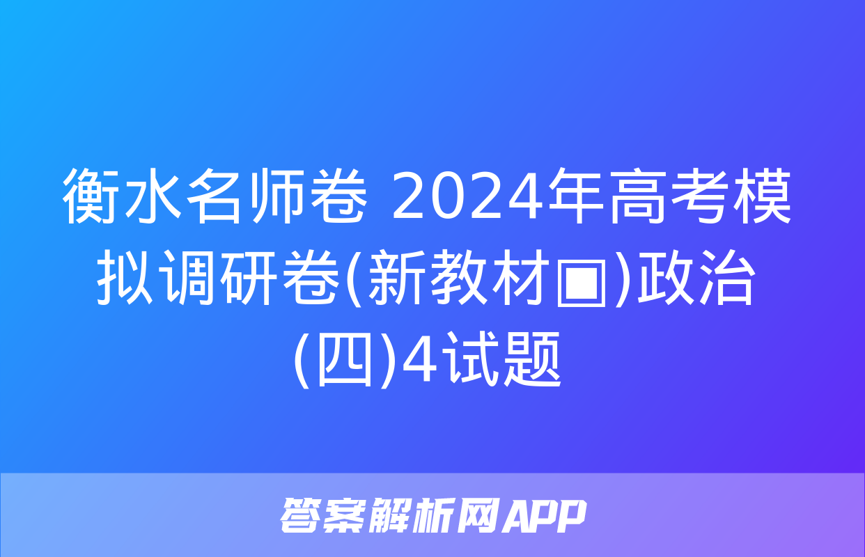 衡水名师卷 2024年高考模拟调研卷(新教材▣)政治(四)4试题