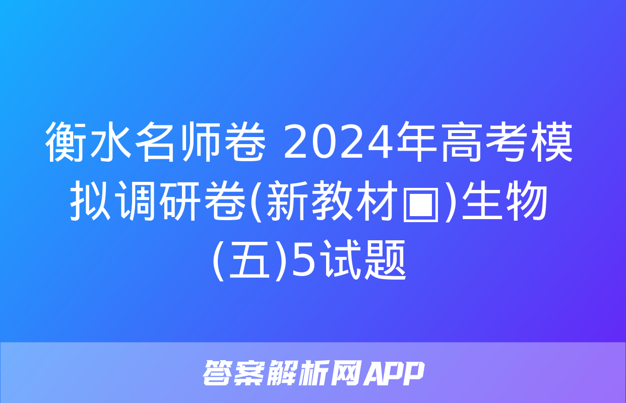 衡水名师卷 2024年高考模拟调研卷(新教材▣)生物(五)5试题