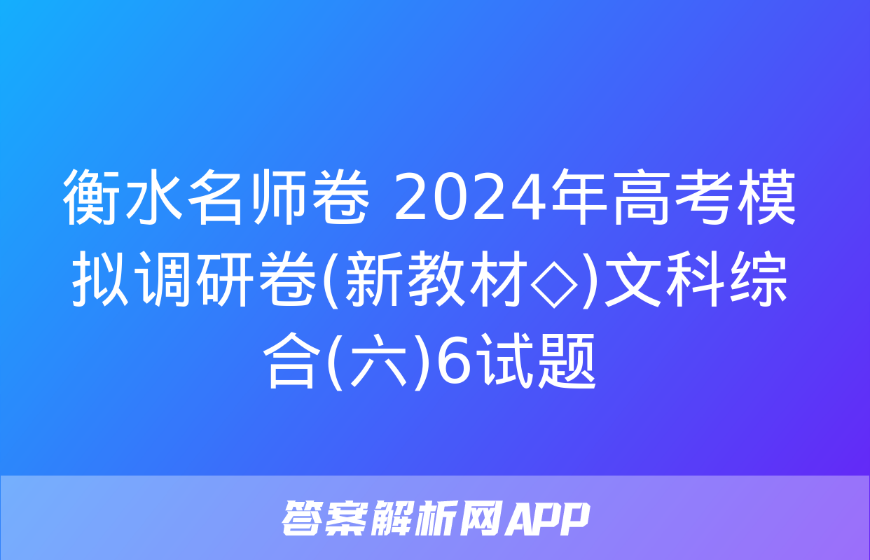 衡水名师卷 2024年高考模拟调研卷(新教材◇)文科综合(六)6试题