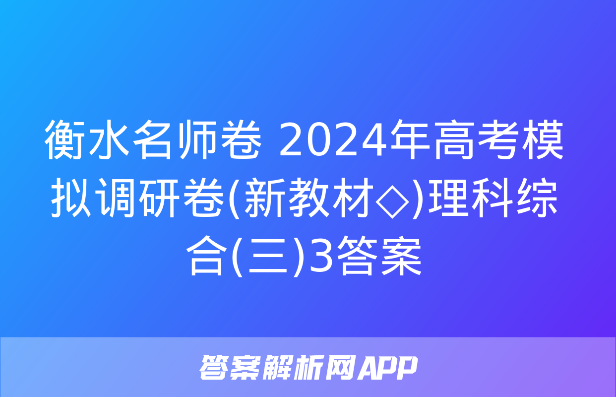 衡水名师卷 2024年高考模拟调研卷(新教材◇)理科综合(三)3答案