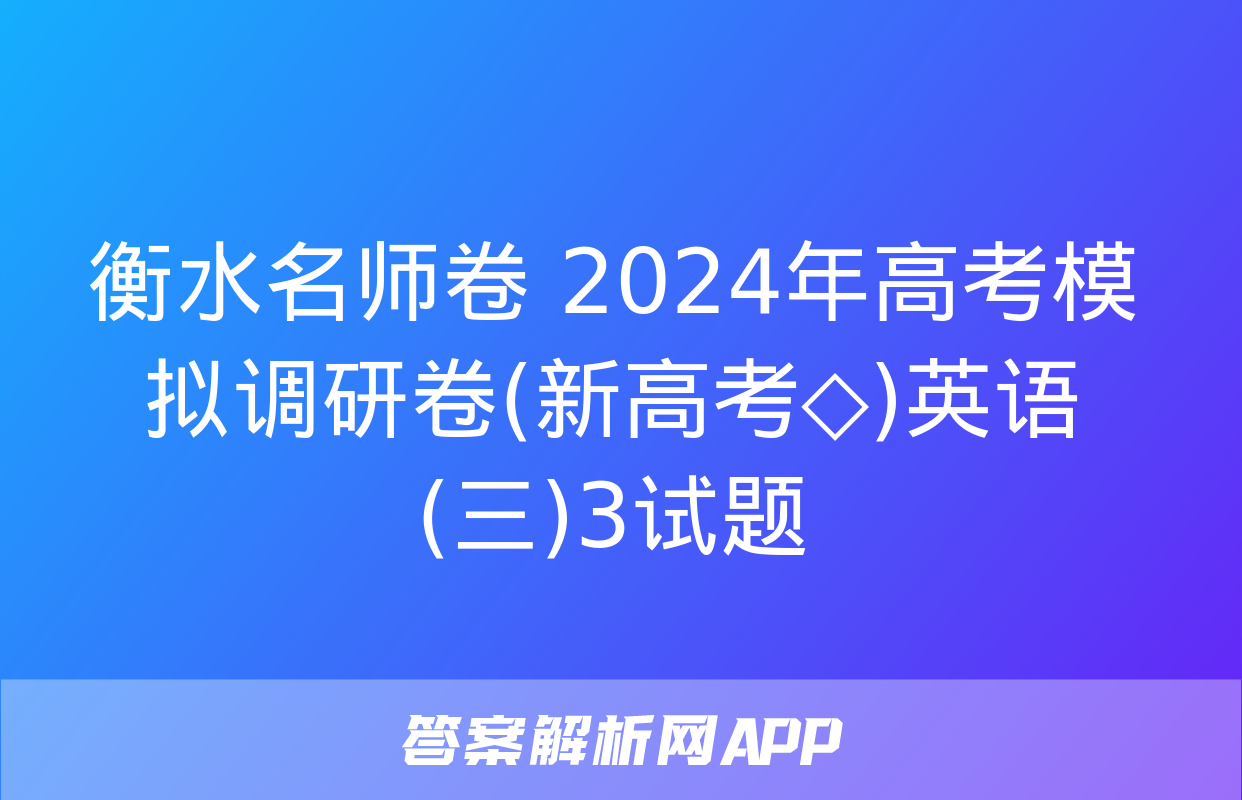 衡水名师卷 2024年高考模拟调研卷(新高考◇)英语(三)3试题