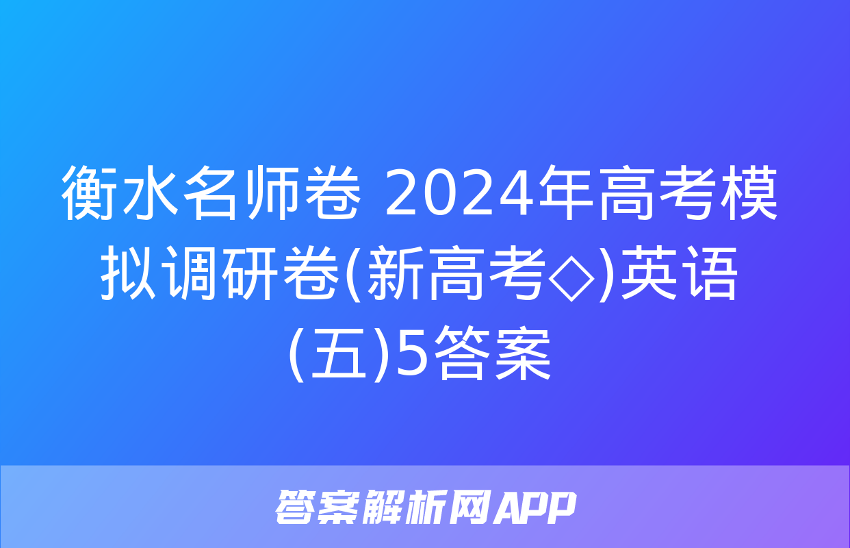 衡水名师卷 2024年高考模拟调研卷(新高考◇)英语(五)5答案