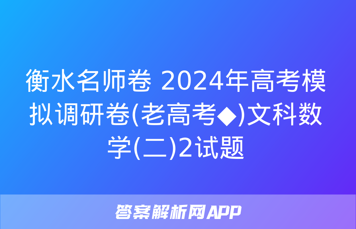 衡水名师卷 2024年高考模拟调研卷(老高考◆)文科数学(二)2试题