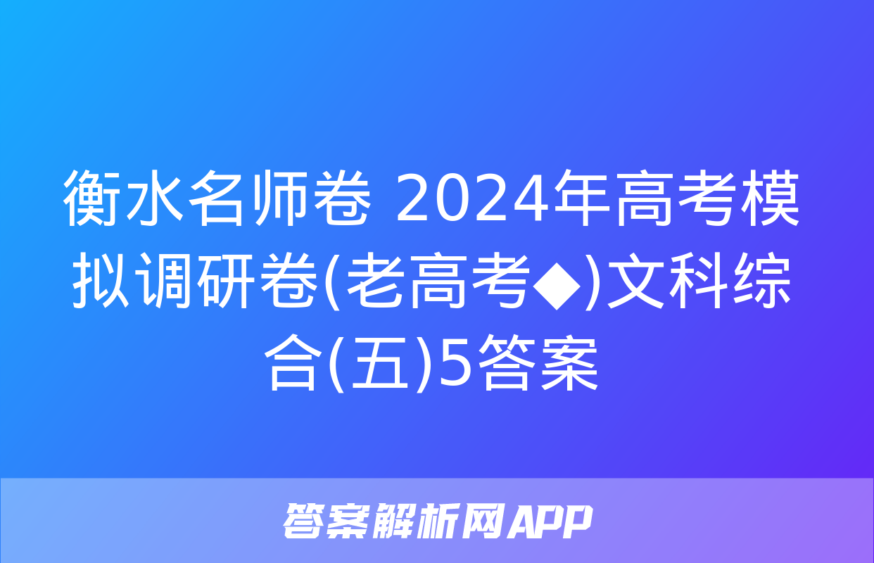 衡水名师卷 2024年高考模拟调研卷(老高考◆)文科综合(五)5答案