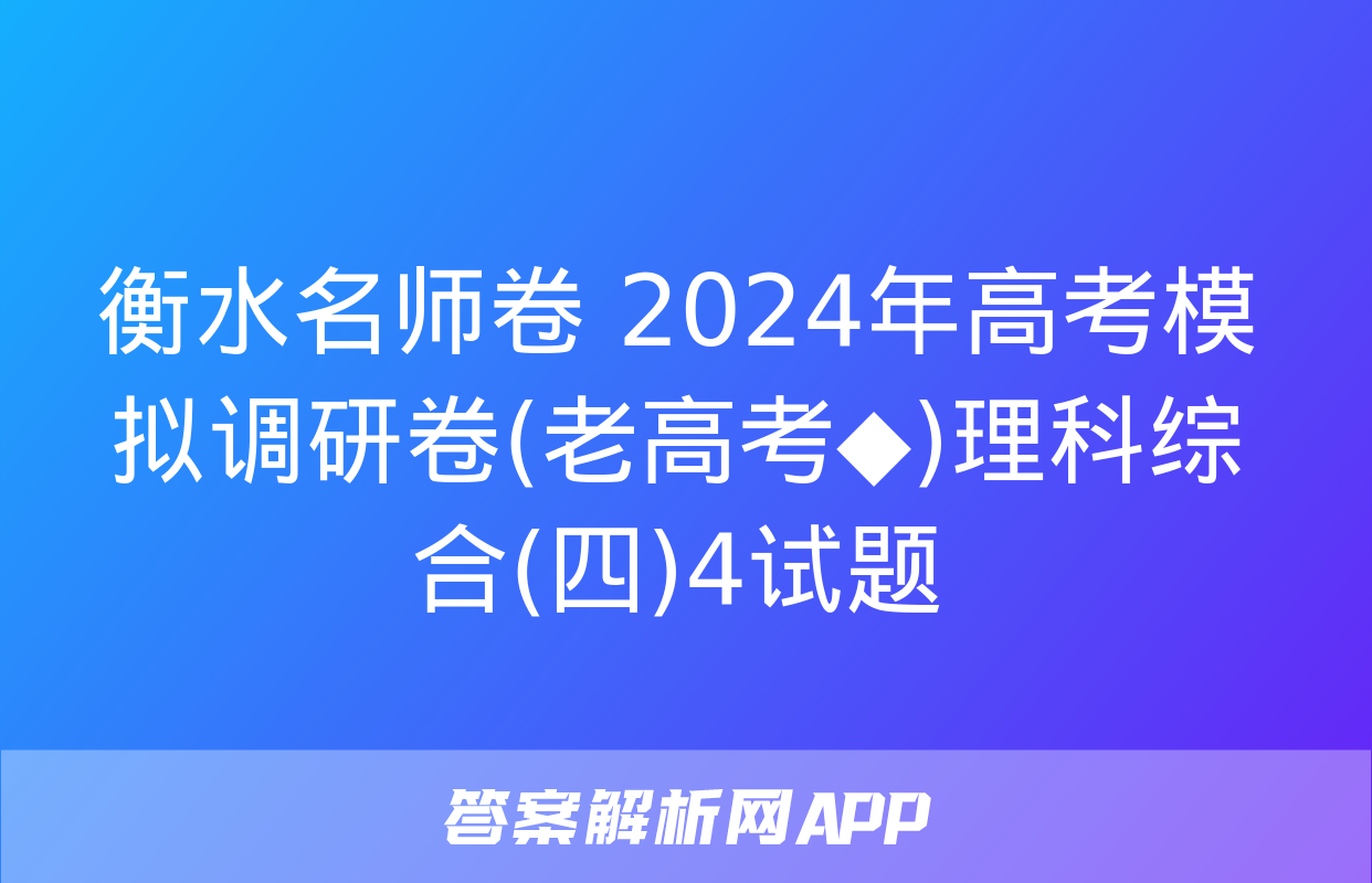 衡水名师卷 2024年高考模拟调研卷(老高考◆)理科综合(四)4试题