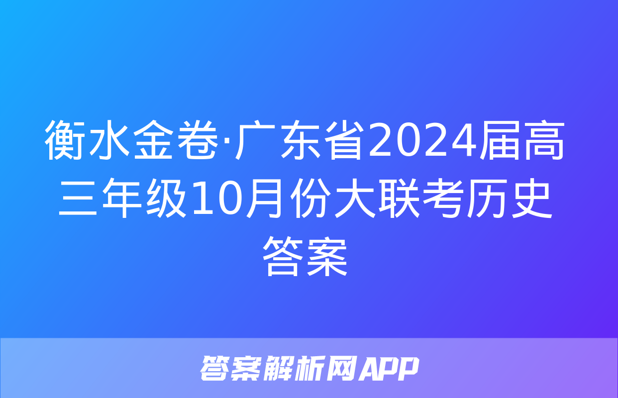 衡水金卷·广东省2024届高三年级10月份大联考历史答案