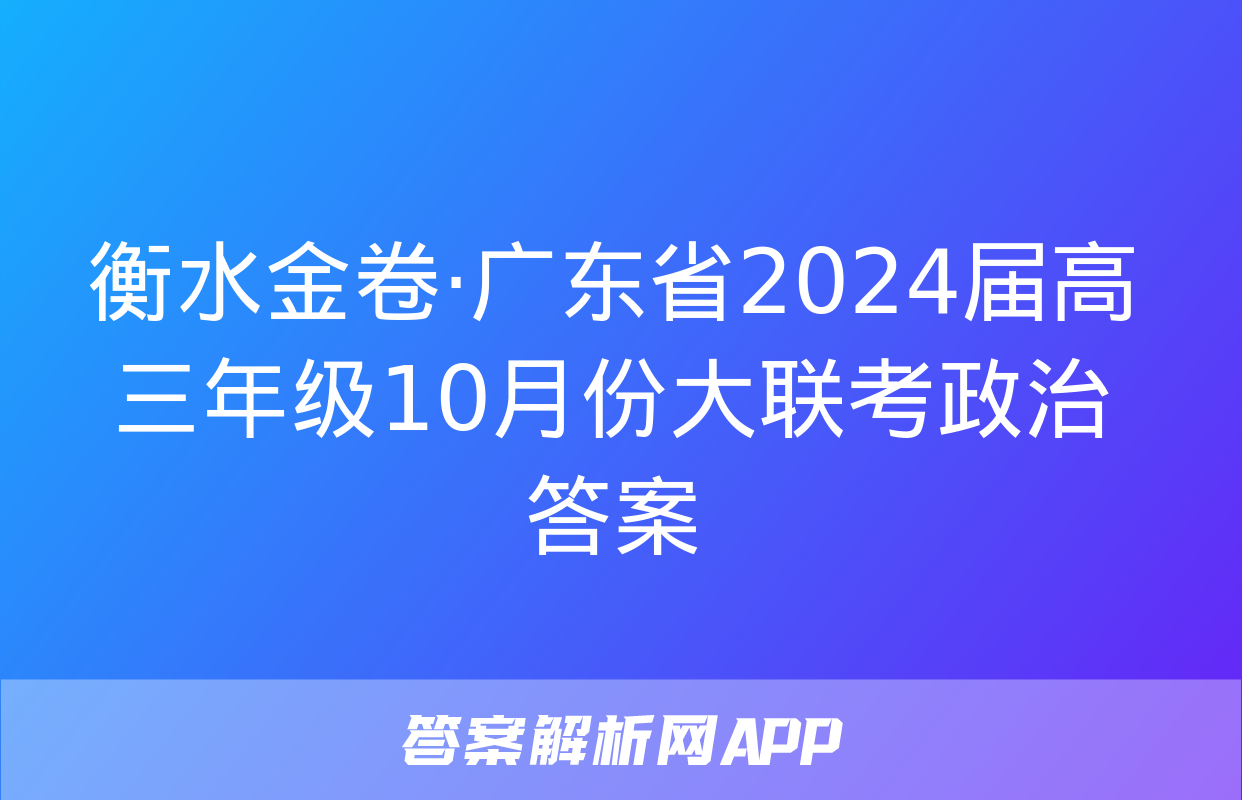 衡水金卷·广东省2024届高三年级10月份大联考政治答案