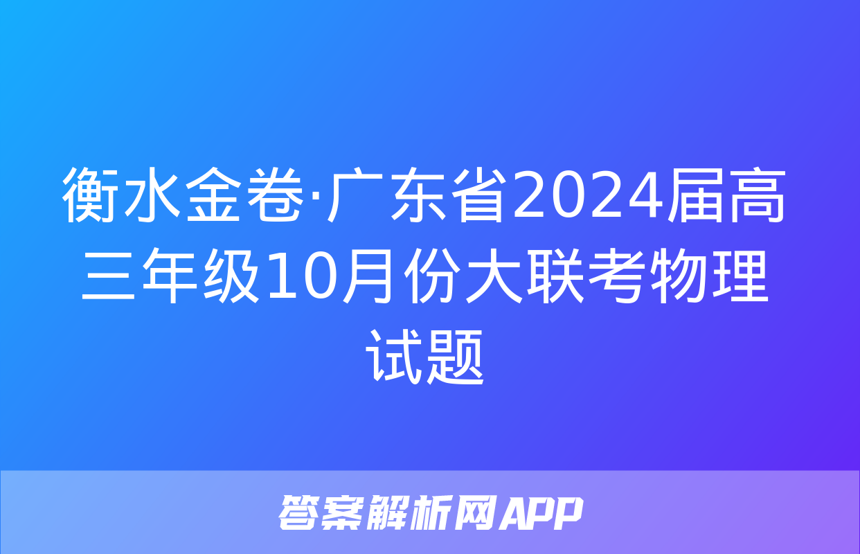 衡水金卷·广东省2024届高三年级10月份大联考物理试题