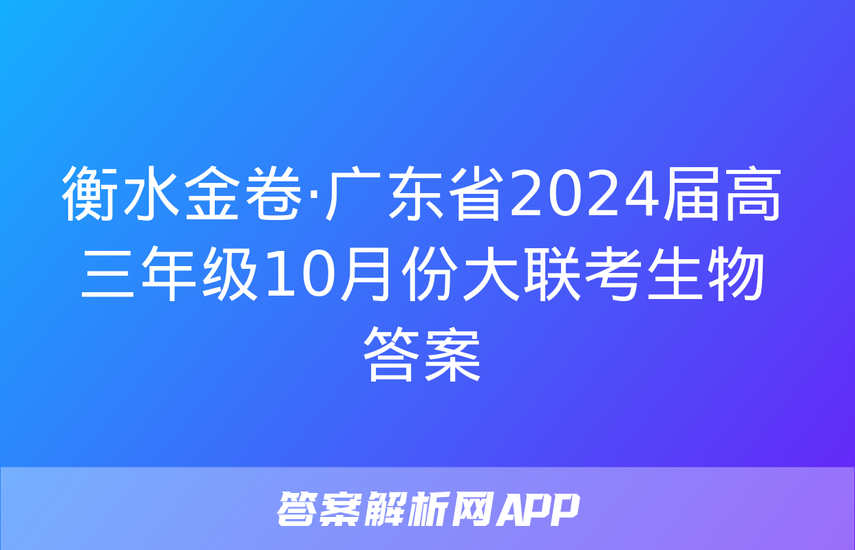 衡水金卷·广东省2024届高三年级10月份大联考生物答案