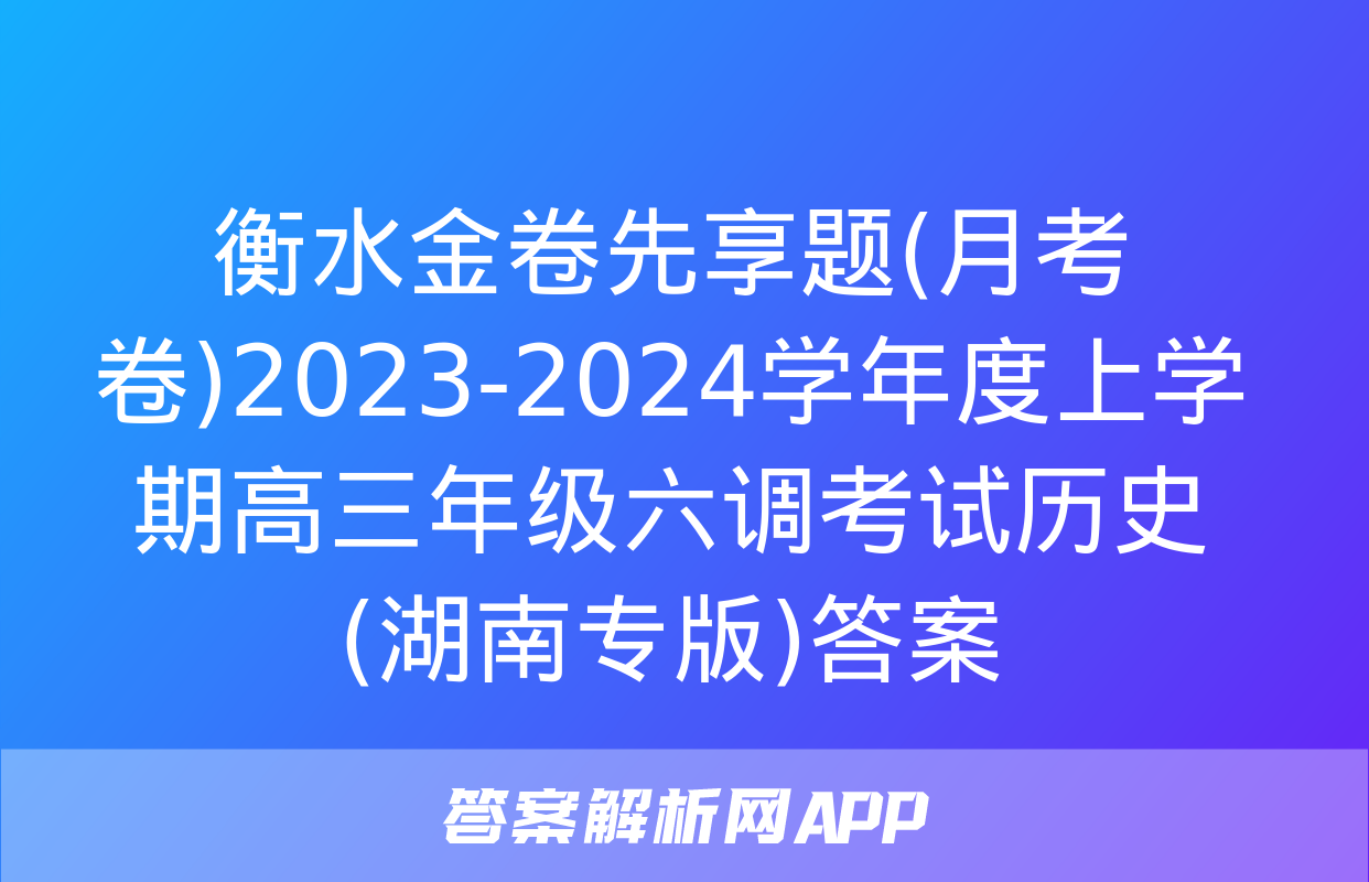 衡水金卷先享题(月考卷)2023-2024学年度上学期高三年级六调考试历史(湖南专版)答案