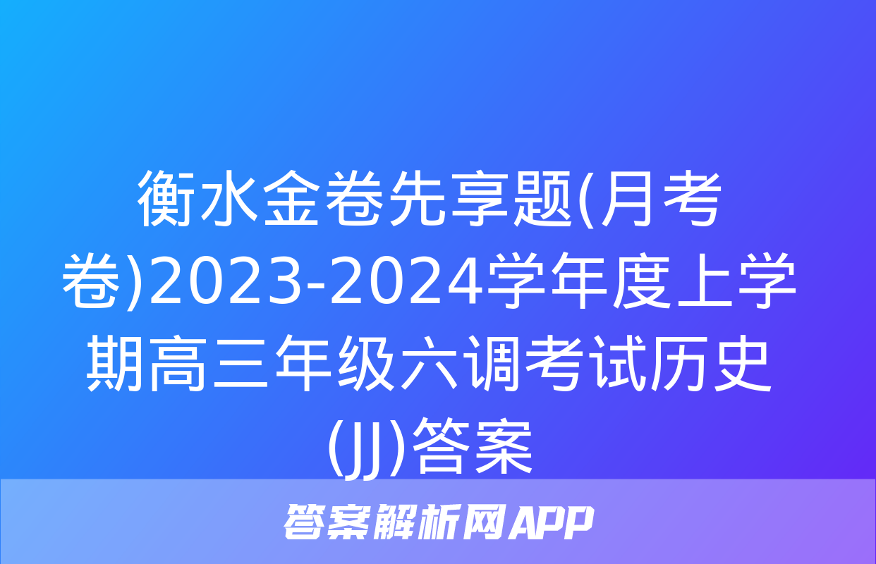 衡水金卷先享题(月考卷)2023-2024学年度上学期高三年级六调考试历史(JJ)答案