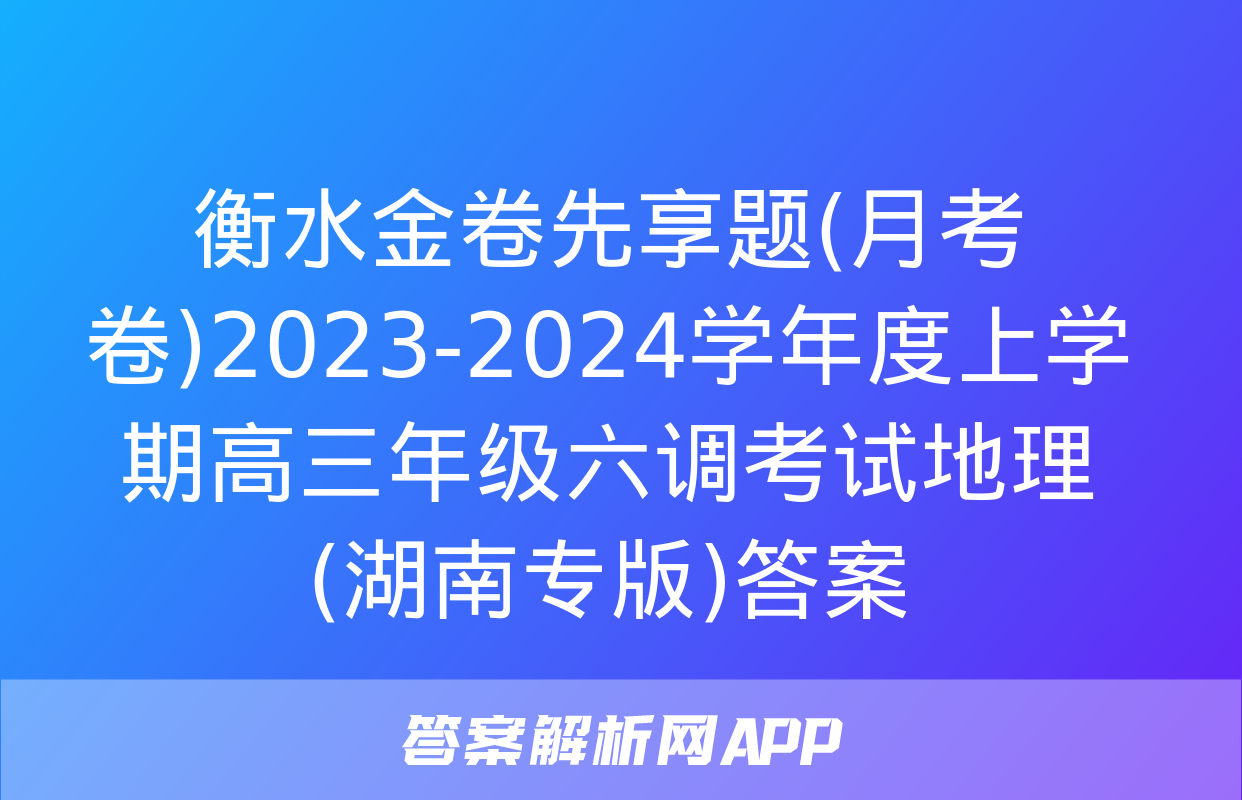 衡水金卷先享题(月考卷)2023-2024学年度上学期高三年级六调考试地理(湖南专版)答案