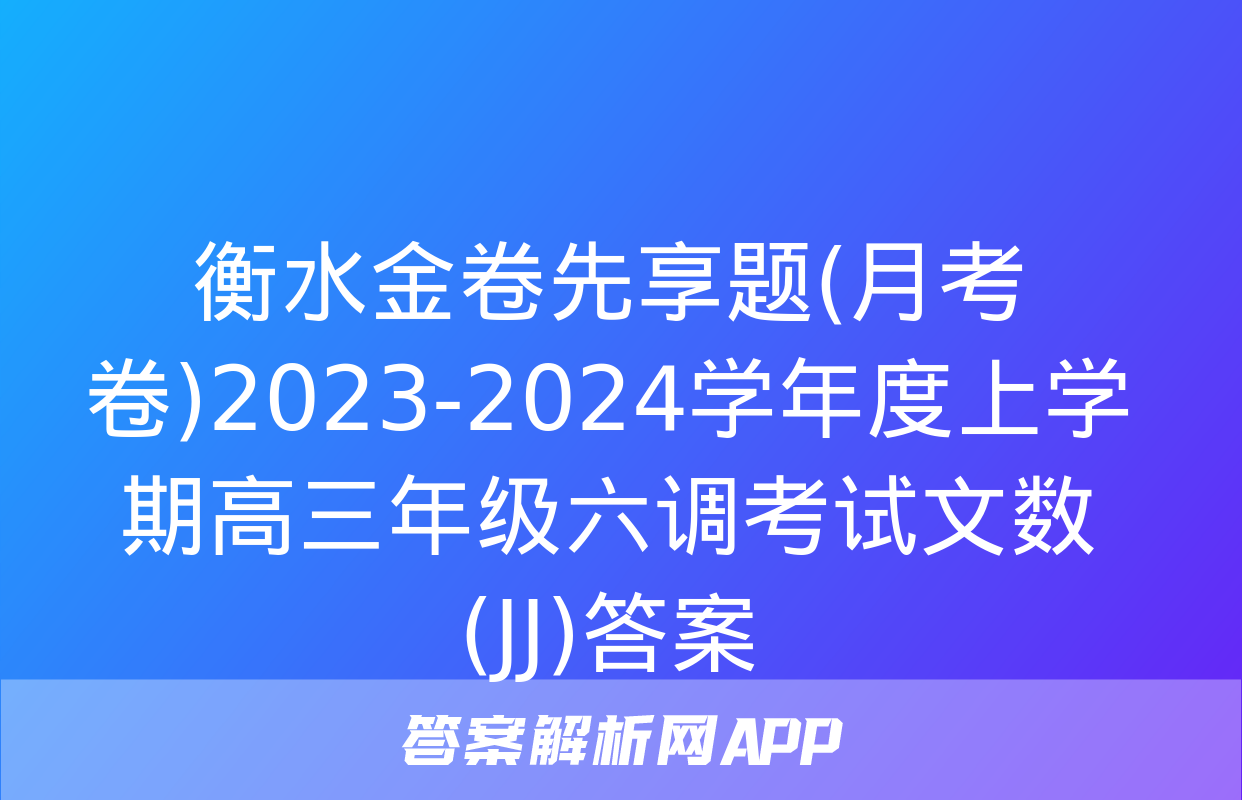 衡水金卷先享题(月考卷)2023-2024学年度上学期高三年级六调考试文数(JJ)答案