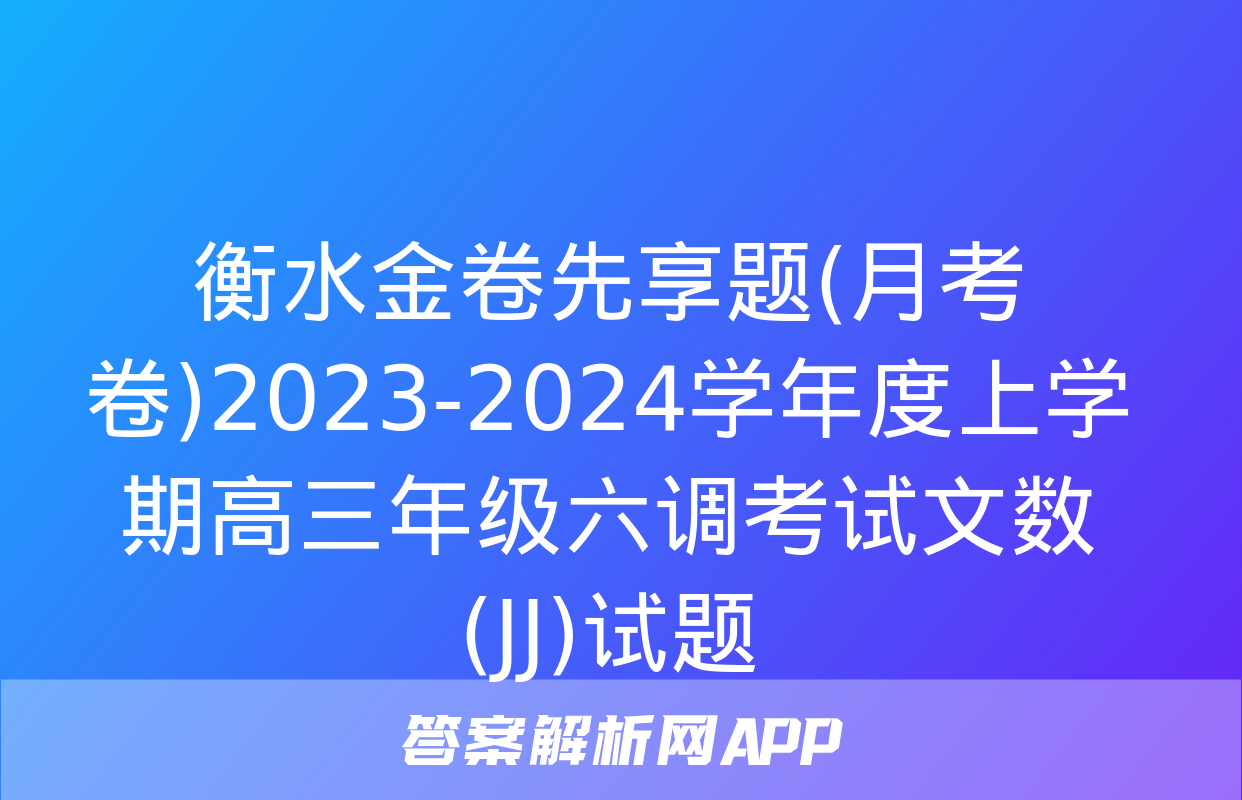 衡水金卷先享题(月考卷)2023-2024学年度上学期高三年级六调考试文数(JJ)试题