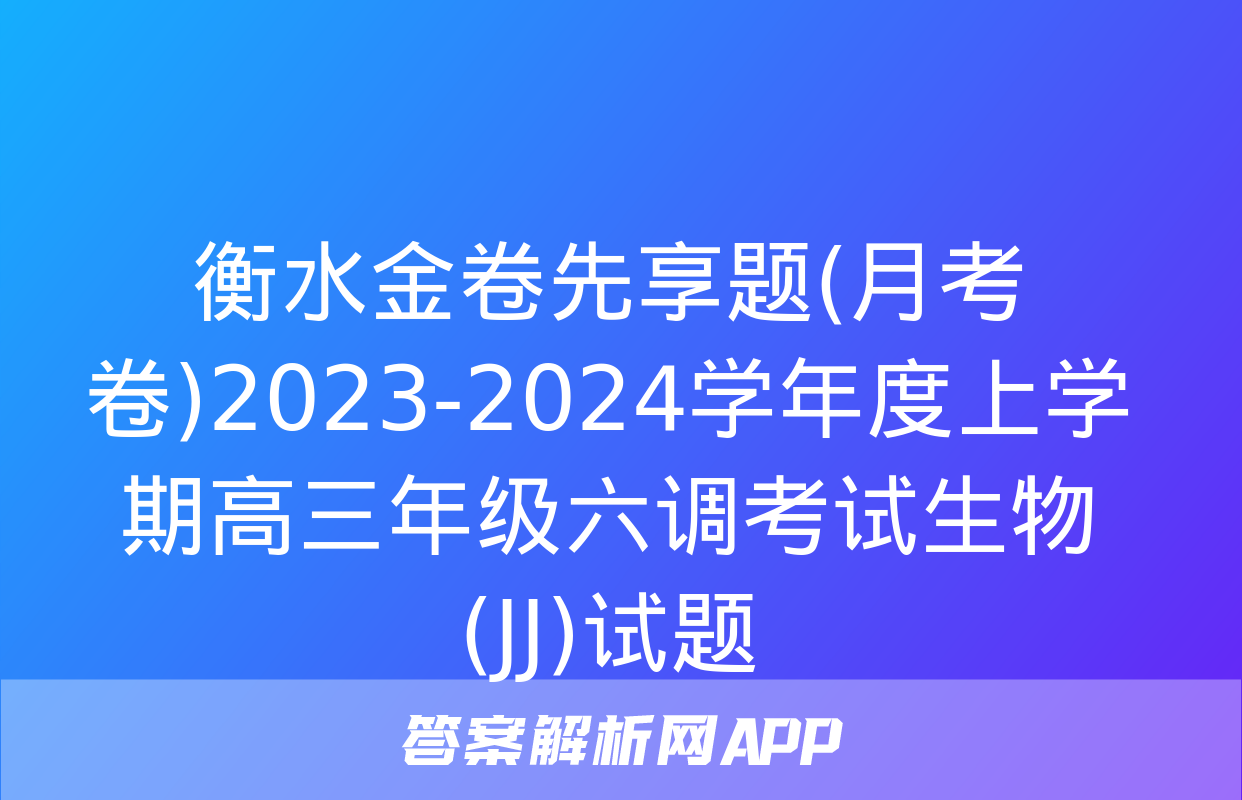 衡水金卷先享题(月考卷)2023-2024学年度上学期高三年级六调考试生物(JJ)试题