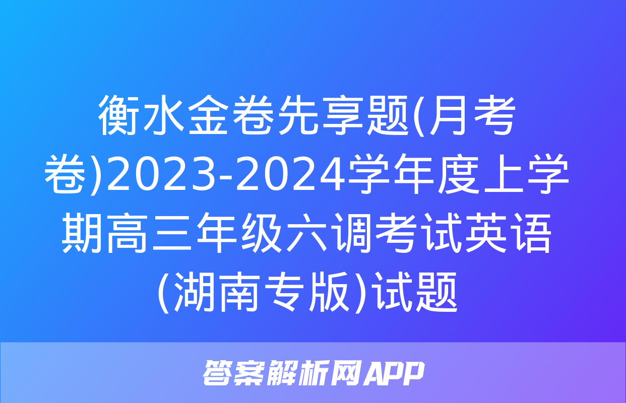 衡水金卷先享题(月考卷)2023-2024学年度上学期高三年级六调考试英语(湖南专版)试题