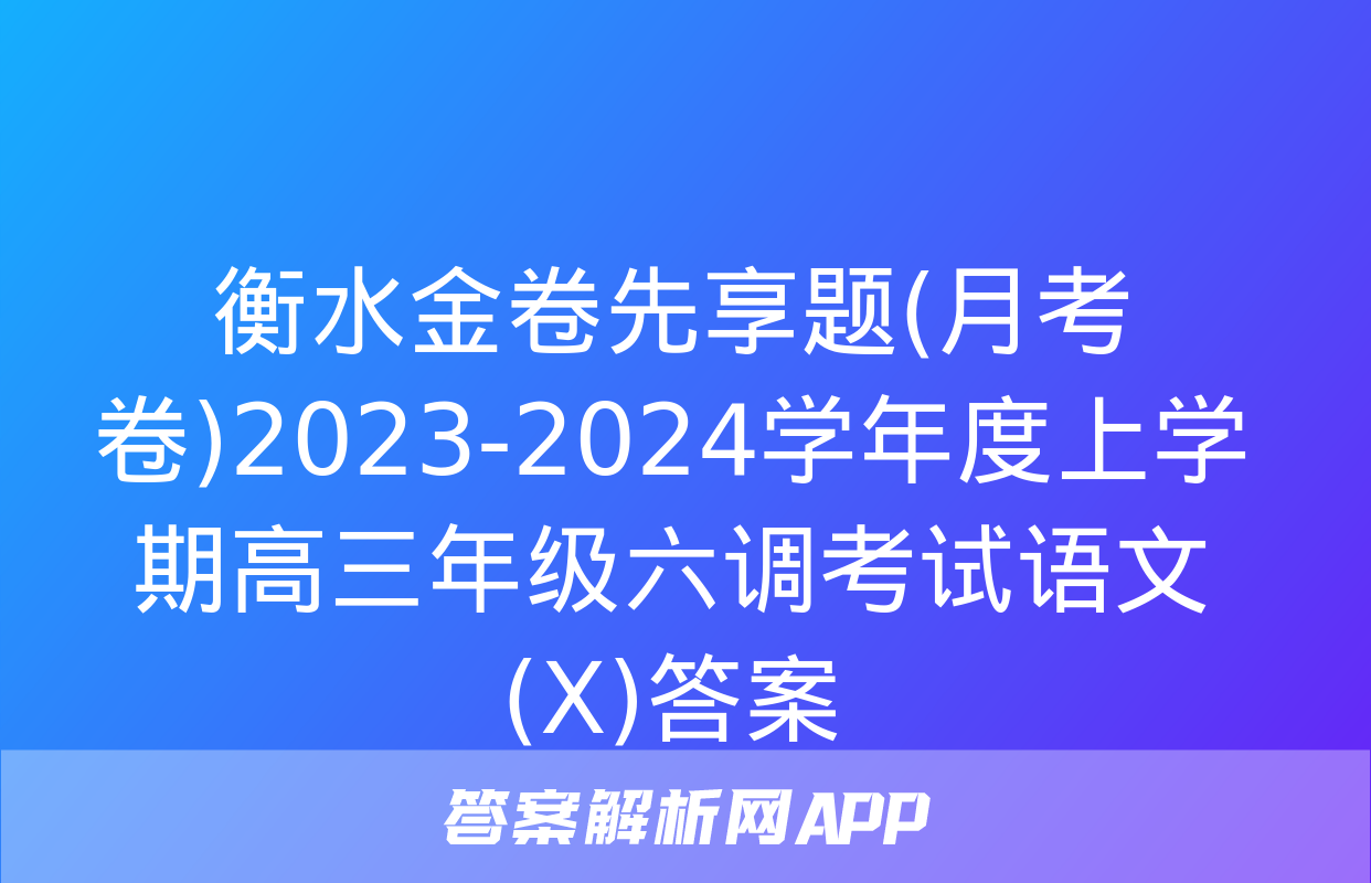 衡水金卷先享题(月考卷)2023-2024学年度上学期高三年级六调考试语文(X)答案