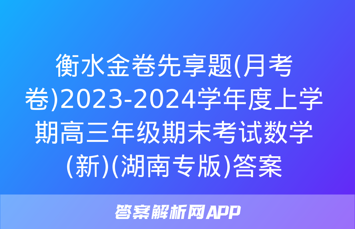 衡水金卷先享题(月考卷)2023-2024学年度上学期高三年级期末考试数学(新)(湖南专版)答案