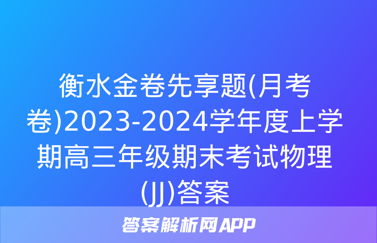 衡水金卷先享题(月考卷)2023-2024学年度上学期高三年级期末考试物理(JJ)答案