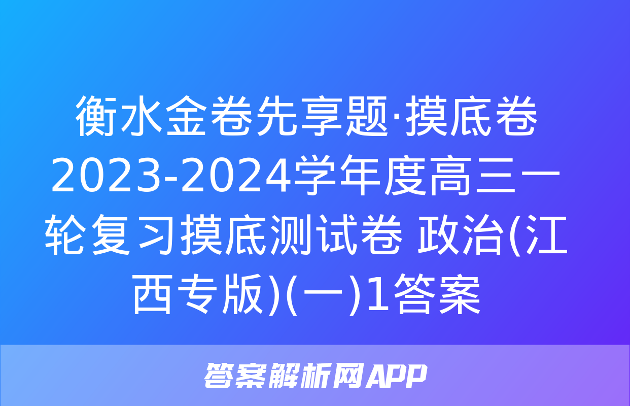 衡水金卷先享题·摸底卷 2023-2024学年度高三一轮复习摸底测试卷 政治(江西专版)(一)1答案