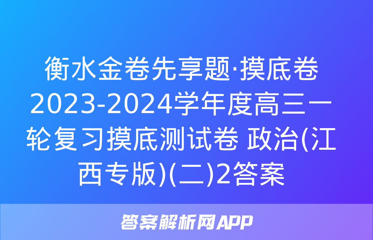 衡水金卷先享题·摸底卷 2023-2024学年度高三一轮复习摸底测试卷 政治(江西专版)(二)2答案