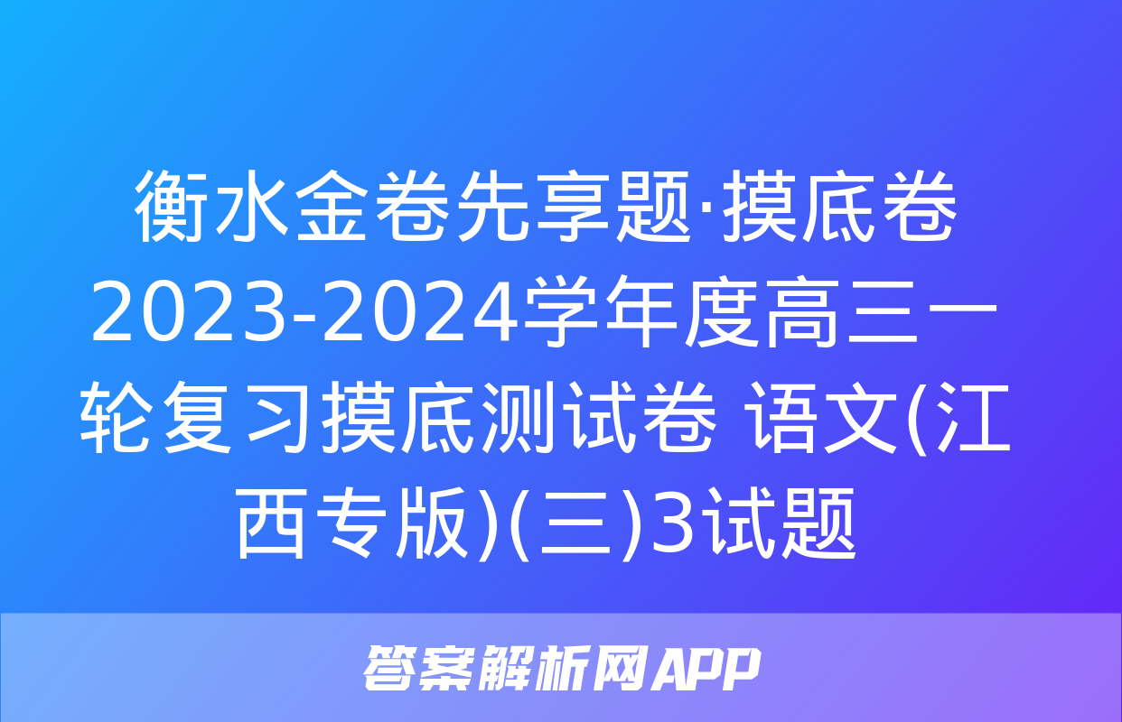 衡水金卷先享题·摸底卷 2023-2024学年度高三一轮复习摸底测试卷 语文(江西专版)(三)3试题