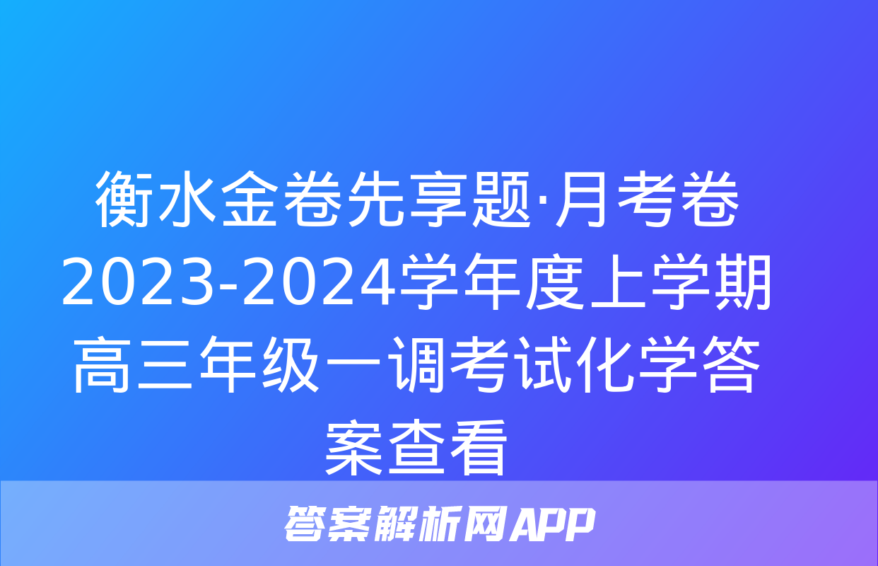 衡水金卷先享题·月考卷 2023-2024学年度上学期高三年级一调考试化学答案查看