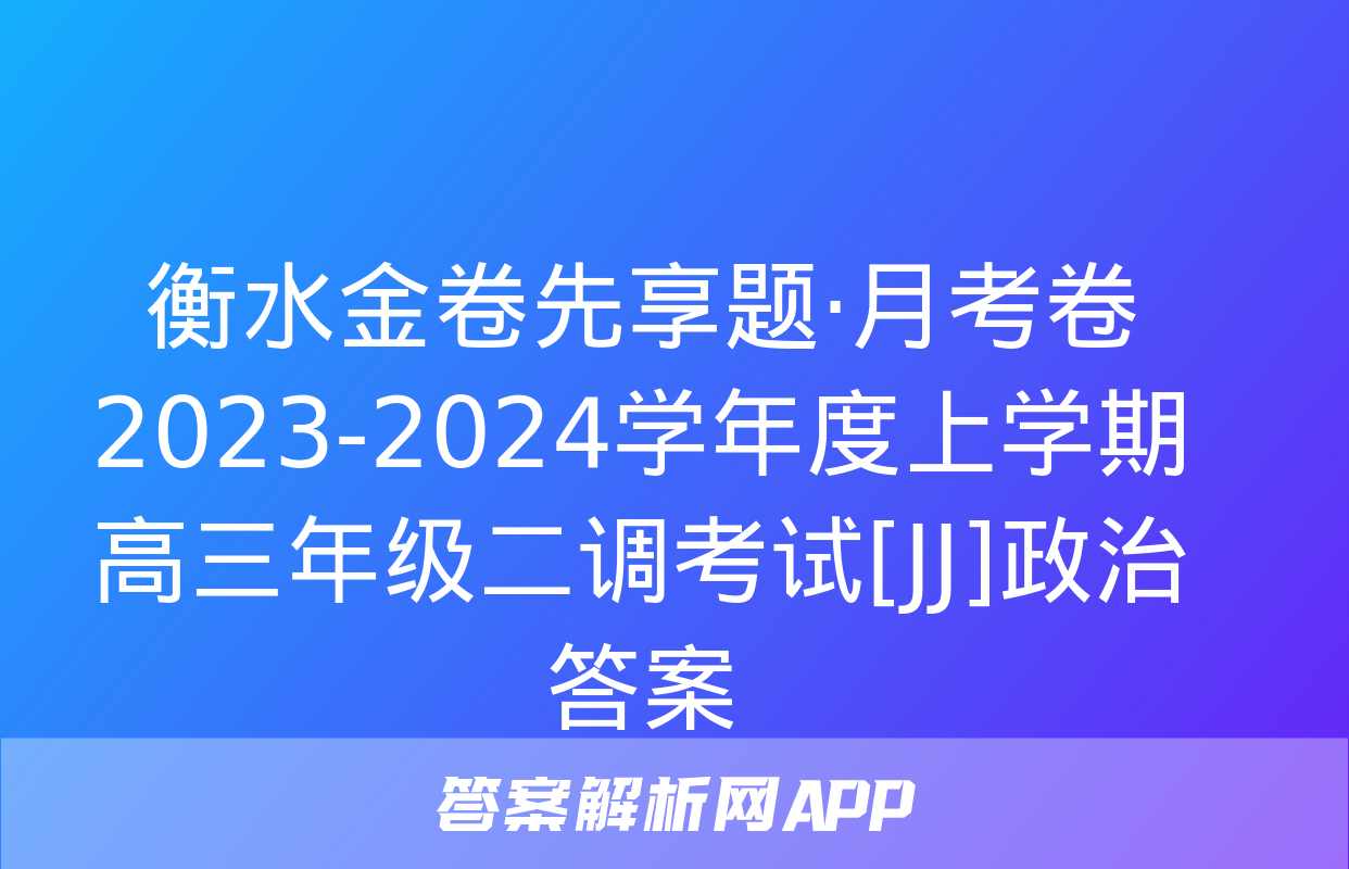 衡水金卷先享题·月考卷 2023-2024学年度上学期高三年级二调考试[JJ]政治答案