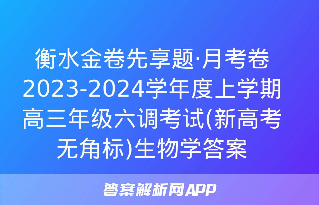 衡水金卷先享题·月考卷 2023-2024学年度上学期高三年级六调考试(新高考无角标)生物学答案