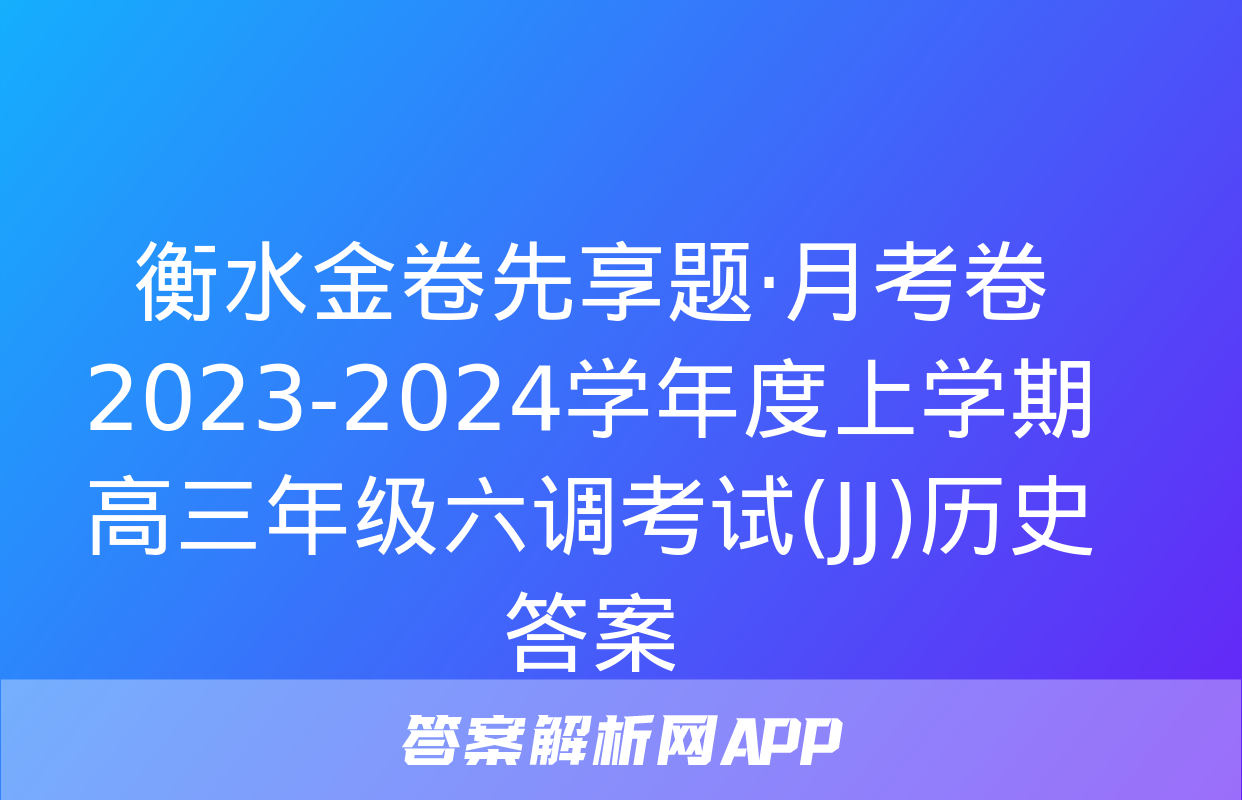 衡水金卷先享题·月考卷 2023-2024学年度上学期高三年级六调考试(JJ)历史答案