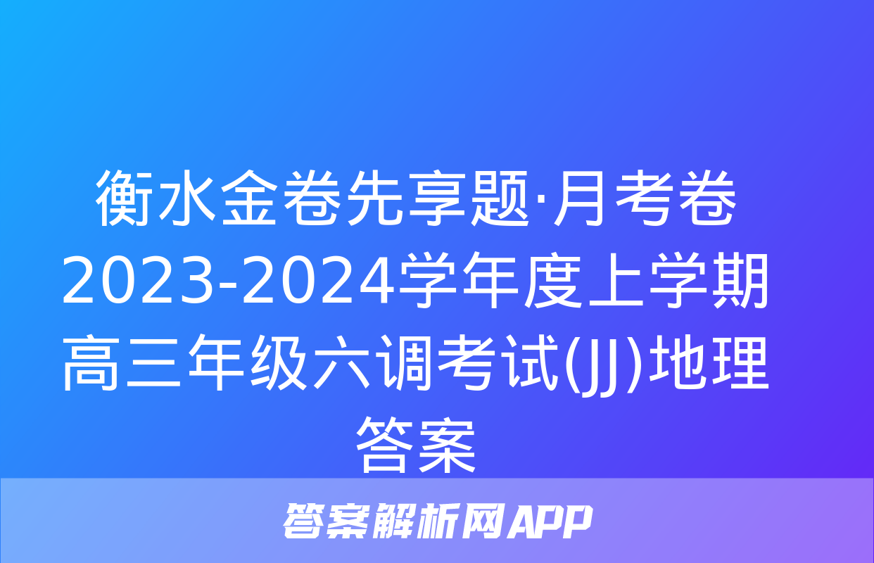 衡水金卷先享题·月考卷 2023-2024学年度上学期高三年级六调考试(JJ)地理答案