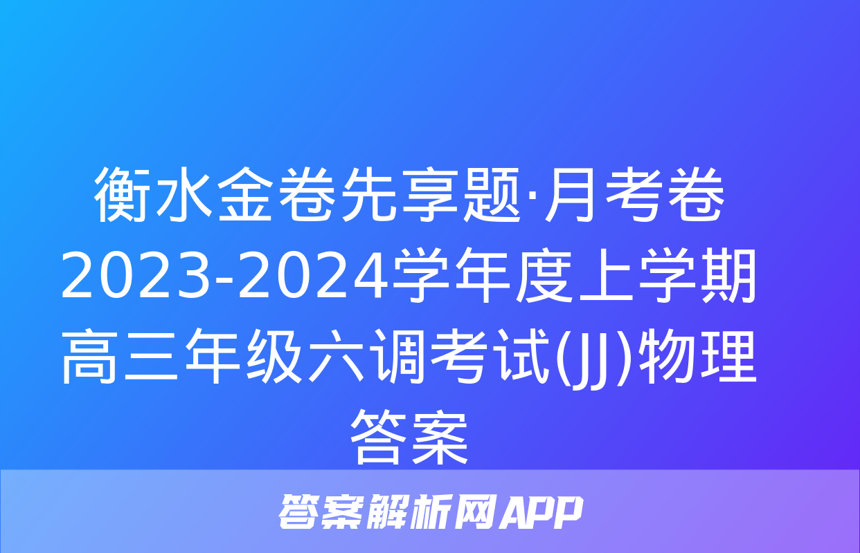 衡水金卷先享题·月考卷 2023-2024学年度上学期高三年级六调考试(JJ)物理答案