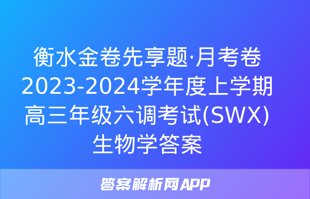 衡水金卷先享题·月考卷 2023-2024学年度上学期高三年级六调考试(SWX)生物学答案