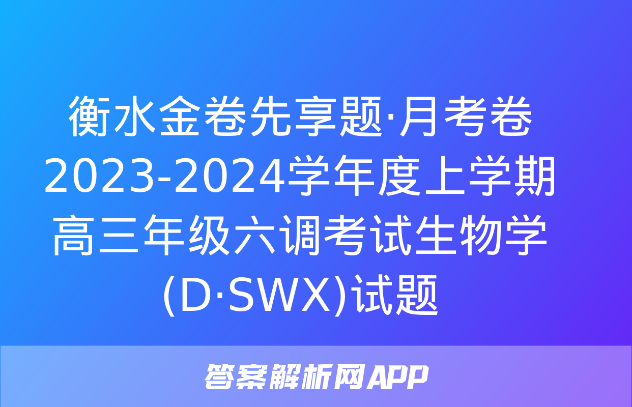 衡水金卷先享题·月考卷 2023-2024学年度上学期高三年级六调考试生物学(D·SWX)试题