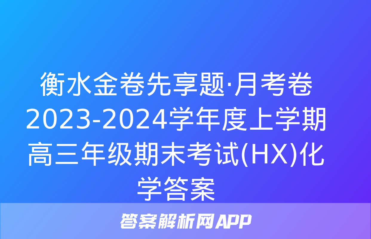 衡水金卷先享题·月考卷 2023-2024学年度上学期高三年级期末考试(HX)化学答案