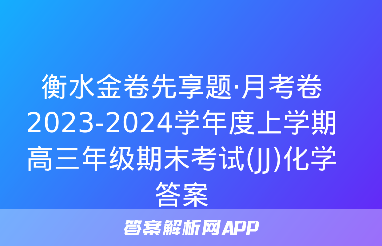 衡水金卷先享题·月考卷 2023-2024学年度上学期高三年级期末考试(JJ)化学答案