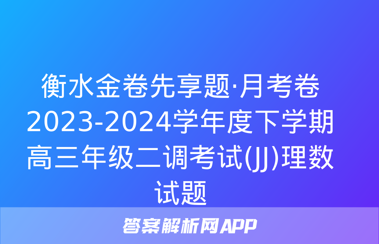 衡水金卷先享题·月考卷 2023-2024学年度下学期高三年级二调考试(JJ)理数试题