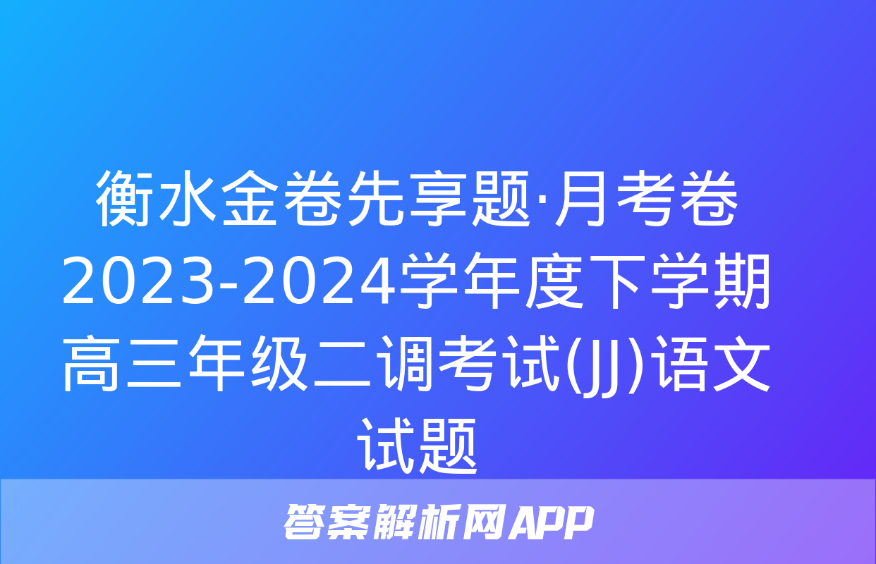 衡水金卷先享题·月考卷 2023-2024学年度下学期高三年级二调考试(JJ)语文试题