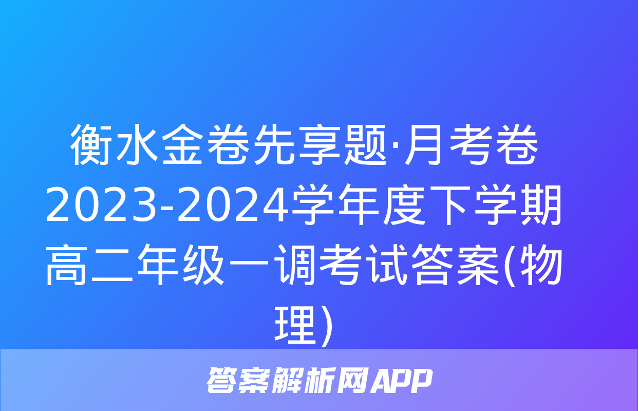 衡水金卷先享题·月考卷 2023-2024学年度下学期高二年级一调考试答案(物理)