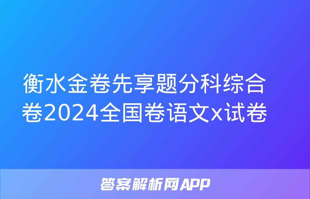 衡水金卷先享题分科综合卷2024全国卷语文x试卷