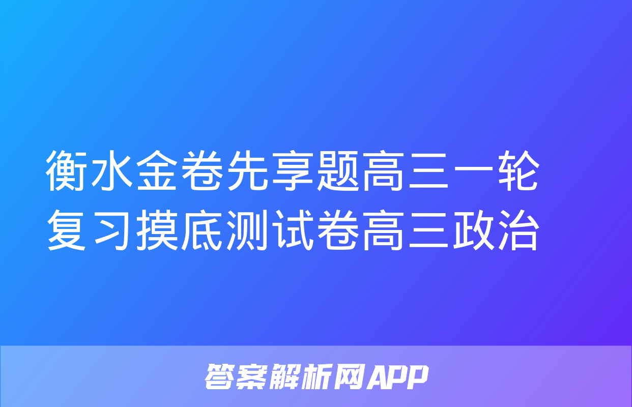 衡水金卷先享题高三一轮复习摸底测试卷高三政治