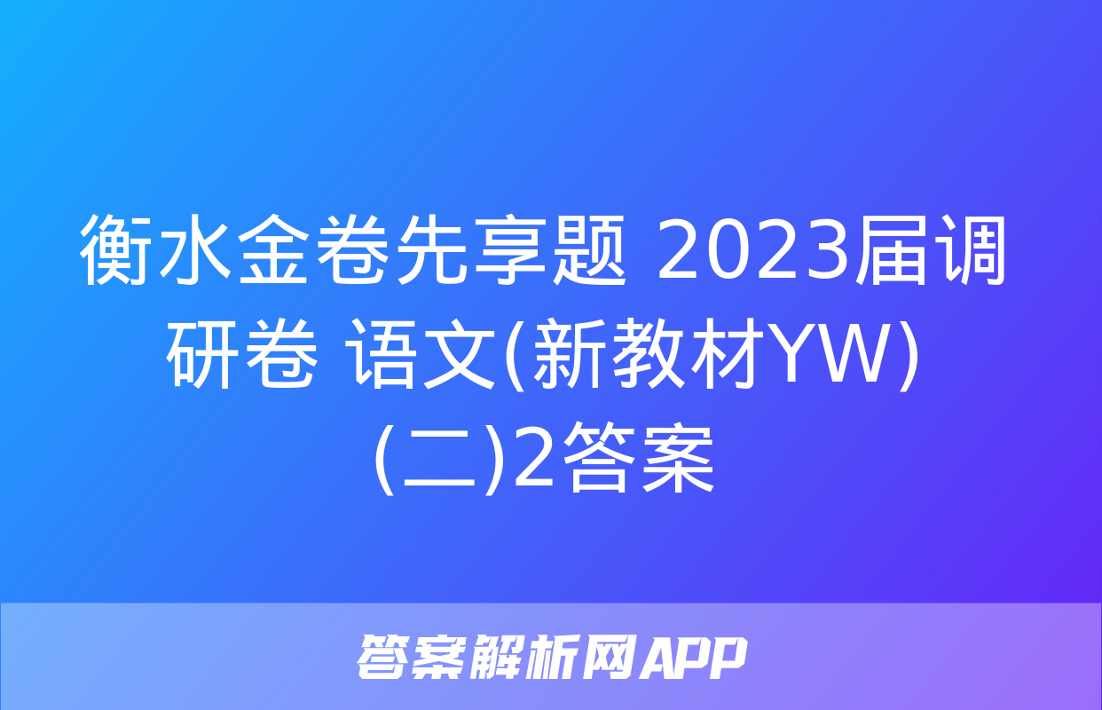 衡水金卷先享题 2023届调研卷 语文(新教材YW)(二)2答案