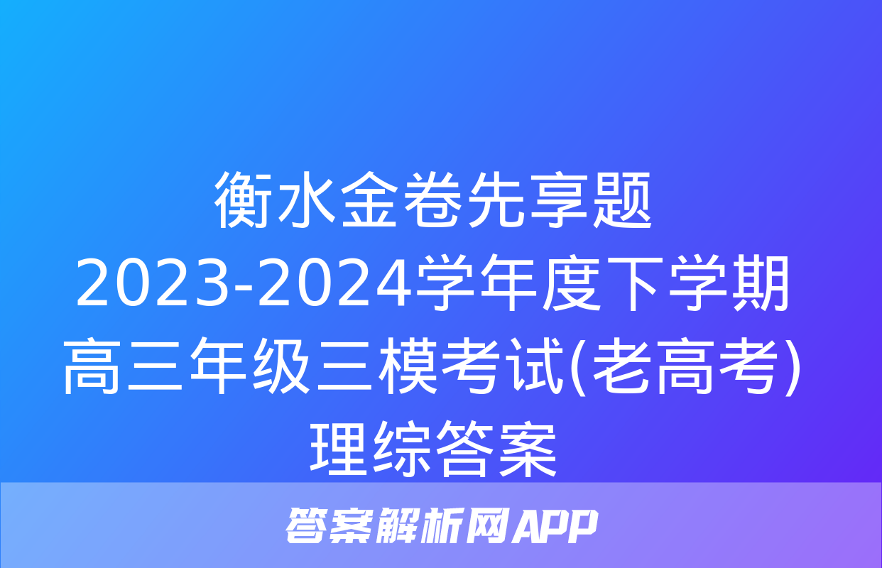 衡水金卷先享题 2023-2024学年度下学期高三年级三模考试(老高考)理综答案