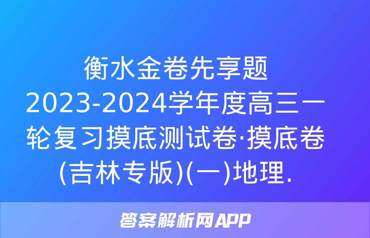 衡水金卷先享题 2023-2024学年度高三一轮复习摸底测试卷·摸底卷(吉林专版)(一)地理.