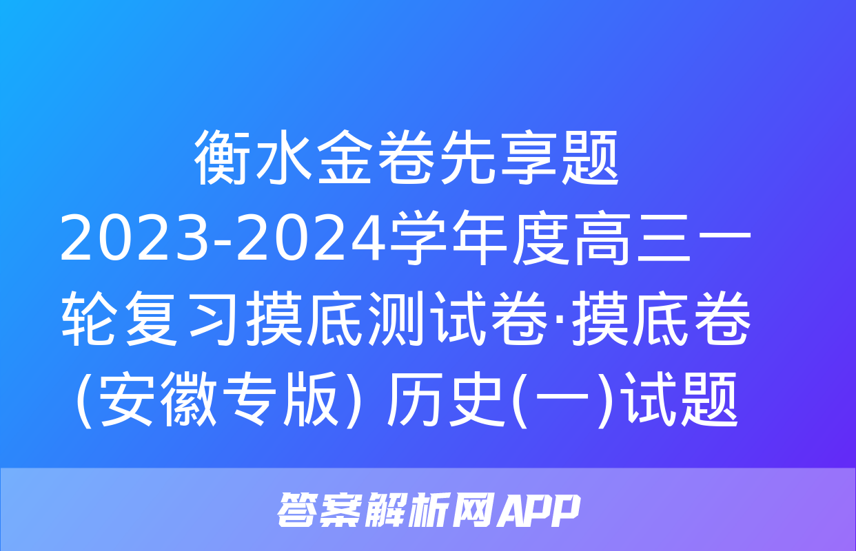 衡水金卷先享题 2023-2024学年度高三一轮复习摸底测试卷·摸底卷(安徽专版) 历史(一)试题