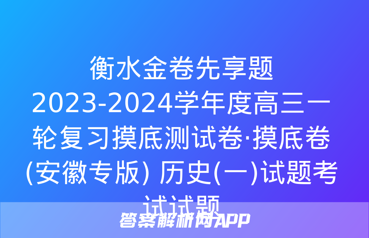 衡水金卷先享题 2023-2024学年度高三一轮复习摸底测试卷·摸底卷(安徽专版) 历史(一)试题考试试题