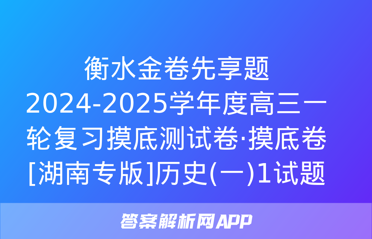 衡水金卷先享题 2024-2025学年度高三一轮复习摸底测试卷·摸底卷[湖南专版]历史(一)1试题