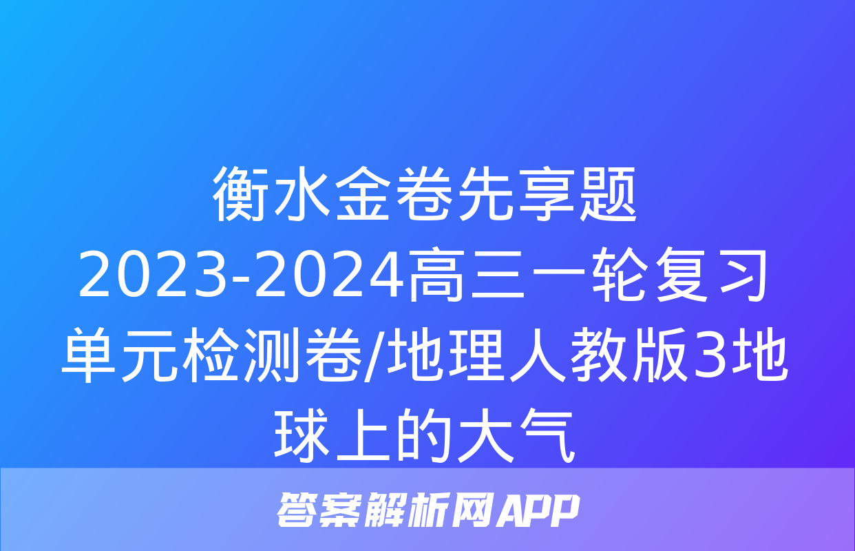 衡水金卷先享题2023-2024高三一轮复习单元检测卷/地理人教版3地球上的大气