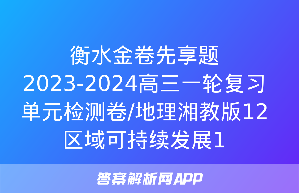 衡水金卷先享题2023-2024高三一轮复习单元检测卷/地理湘教版12区域可持续发展1