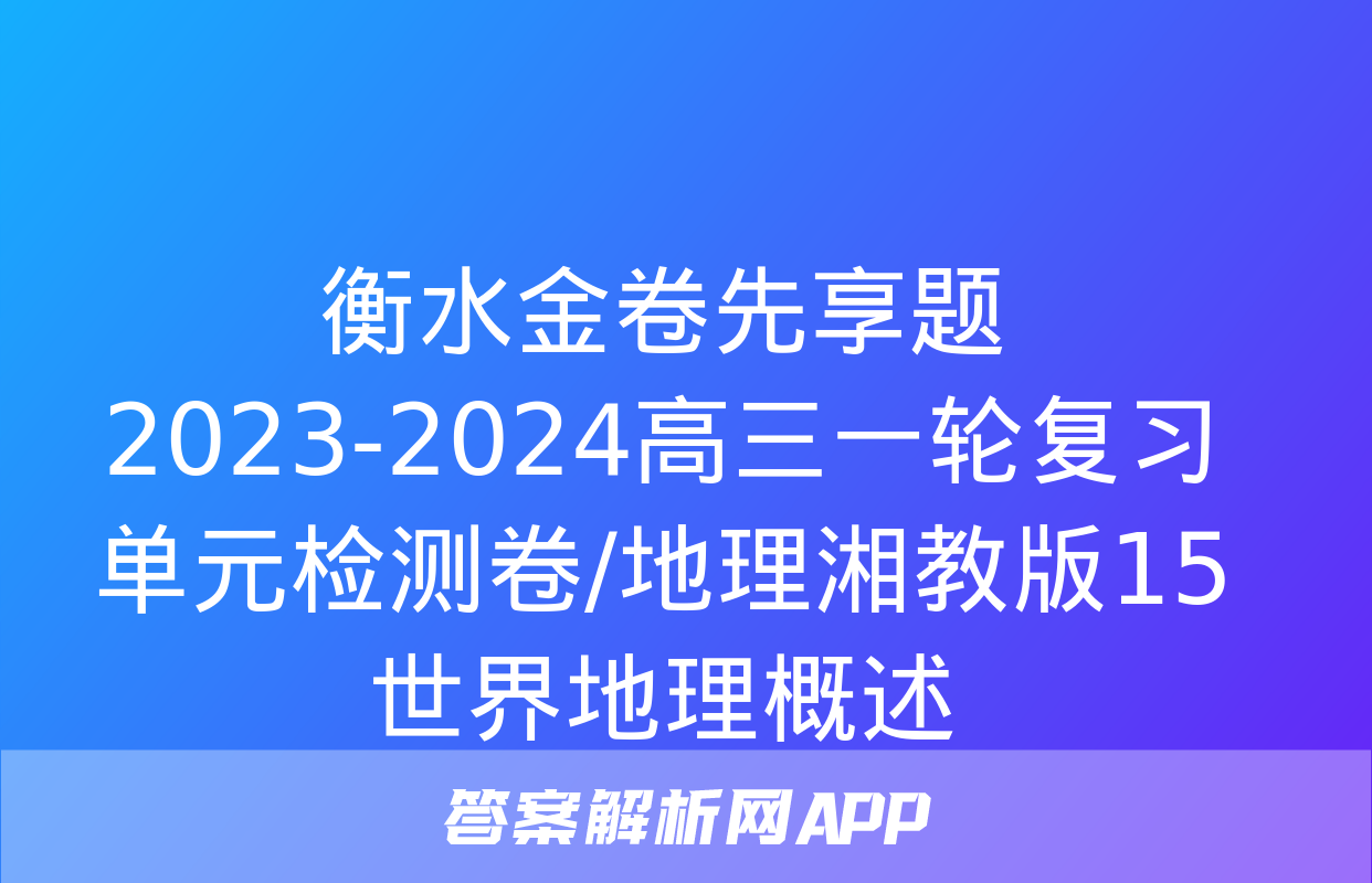 衡水金卷先享题2023-2024高三一轮复习单元检测卷/地理湘教版15世界地理概述